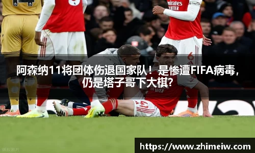 阿森纳11将团体伤退国家队！是惨遭FIFA病毒，仍是塔子哥下大棋？