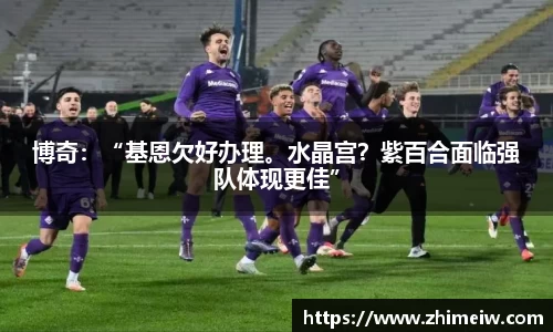 博奇：“基恩欠好办理。水晶宫？紫百合面临强队体现更佳”