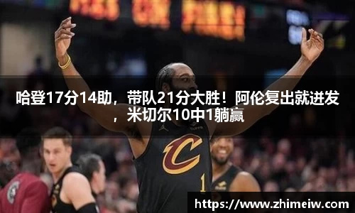 哈登17分14助，带队21分大胜！阿伦复出就迸发，米切尔10中1躺赢