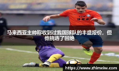 马来西亚主帅称收到过我国球队的丰盛报价，但他挑选了回绝